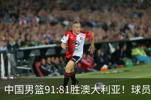 中国男篮91:81胜澳大利亚！球员评分：5人满分，3人优秀，2人拉胯